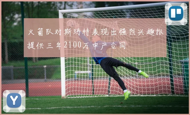 火箭队对斯玛特表现出强烈兴趣拟提供三年2100万中产合同