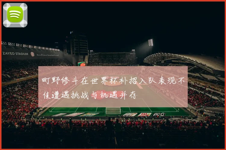 町野修斗在世界杯补招入队表现不佳遭遇挑战与机遇并存