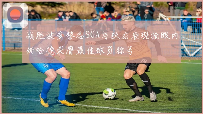 战胜波多黎各SGA与狄龙表现抢眼内姆哈德荣膺最佳球员称号