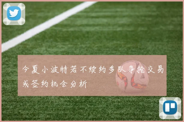 今夏小波特若不续约多队争抢交易或签约机会分析