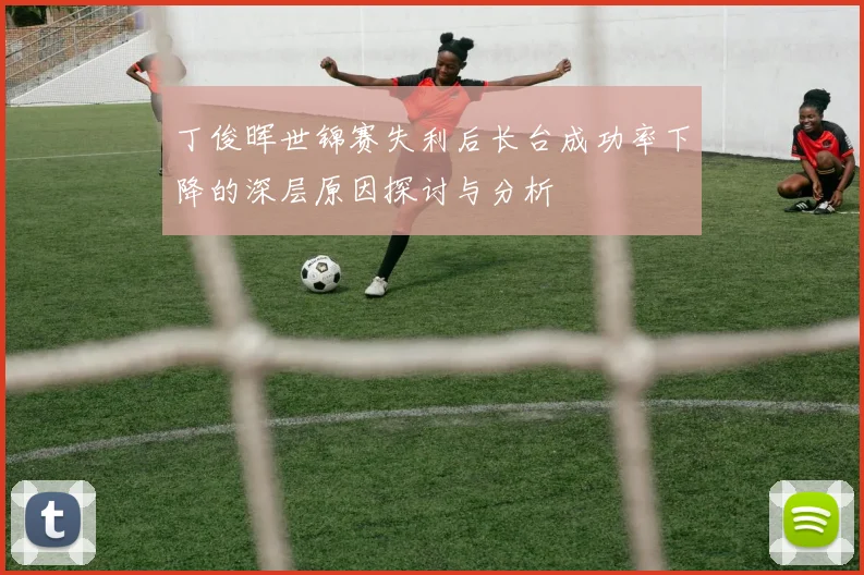 丁俊晖世锦赛失利后长台成功率下降的深层原因探讨与分析