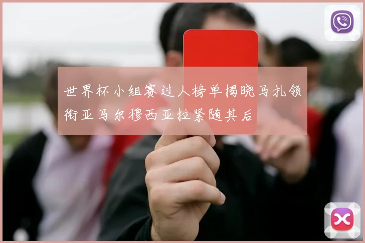 世界杯小组赛过人榜单揭晓马扎领衔亚马尔穆西亚拉紧随其后